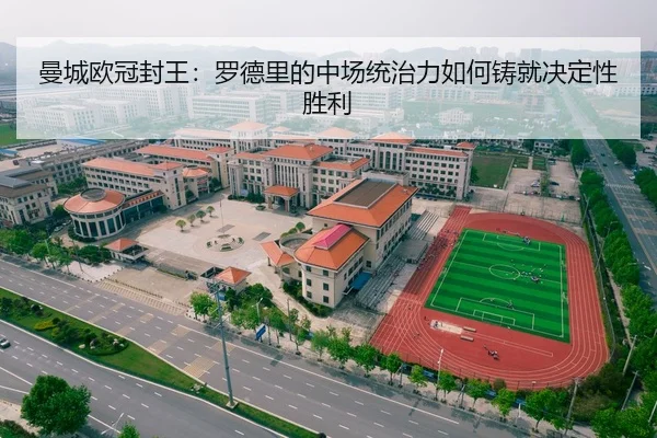 曼城欧冠封王：罗德里的中场统治力如何铸就决定性胜利