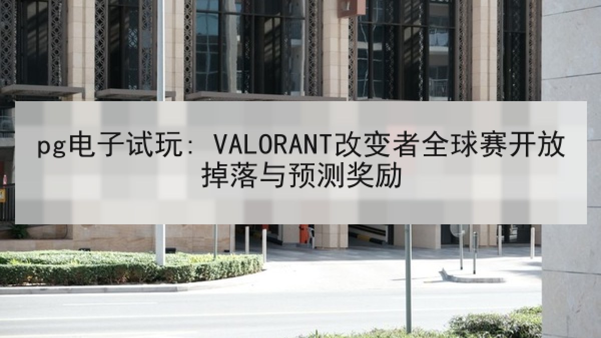 pg电子试玩: VALORANT改变者全球赛开放掉落与预测奖励 pg电子试玩: VALORANT改变者全球赛开放掉落与预测奖励