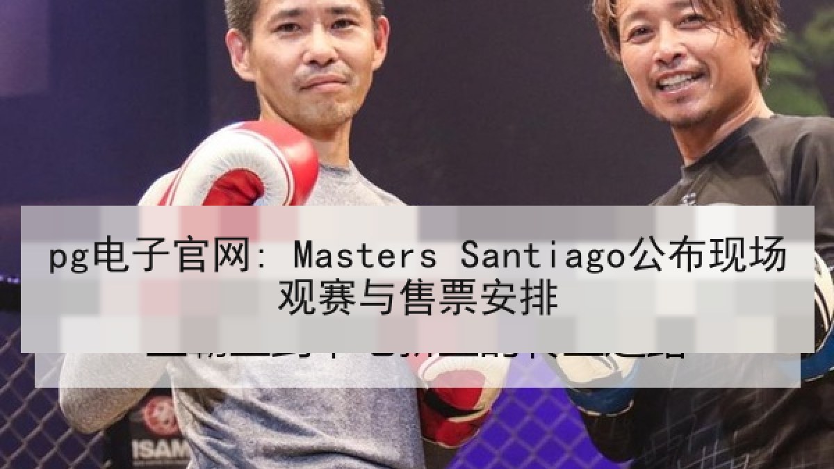 pg电子官网: Masters Santiago公布现场观赛与售票安排
