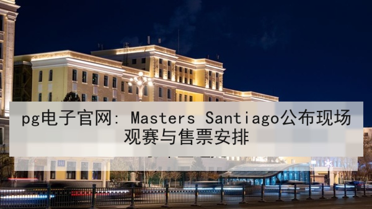 pg电子官网: Masters Santiago公布现场观赛与售票安排