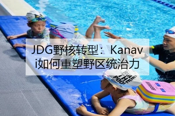 JDG野核转型：Kanavi如何重塑野区统治力