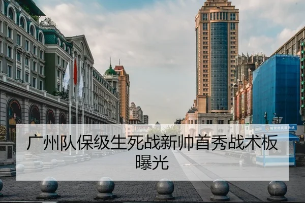 广州队保级生死战新帅首秀战术板曝光