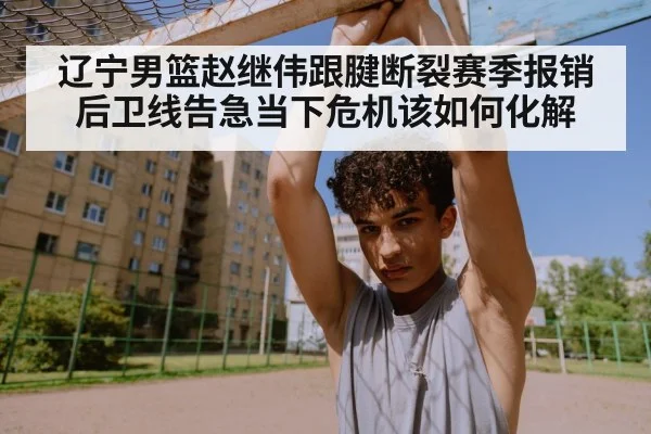 辽宁男篮赵继伟跟腱断裂赛季报销后卫线告急当下危机该如何化解