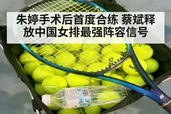 朱婷手术后首度合练 蔡斌释放中国女排最强阵容信号