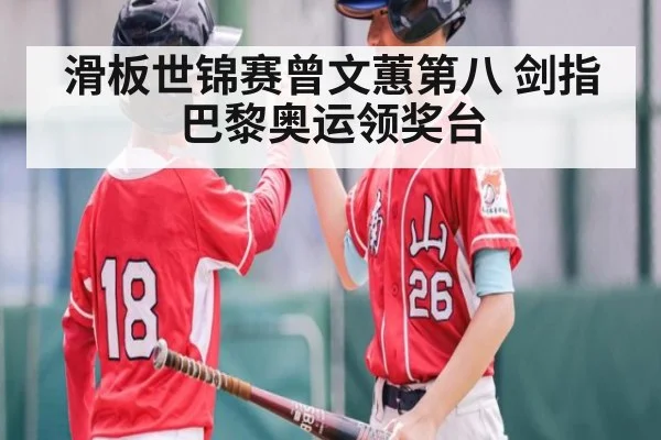 滑板世锦赛曾文蕙第八 剑指巴黎奥运领奖台