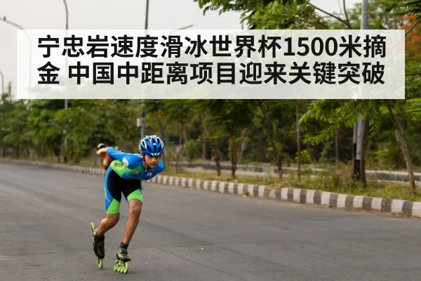 宁忠岩速度滑冰世界杯1500米摘金 中国中距离项目迎来关键突破