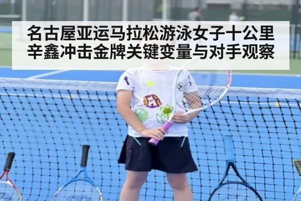 名古屋亚运马拉松游泳女子十公里辛鑫冲击金牌关键变量与对手观察